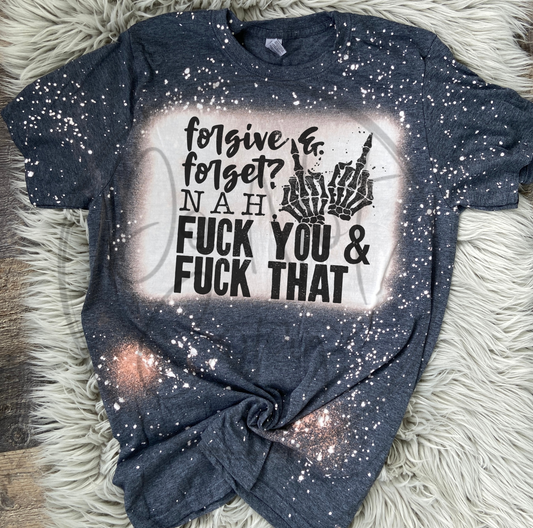 Forgive and Forget? Nah, Fuck you and fuck that Tee