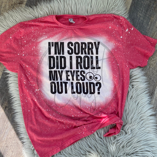 I'm Sorry Did I Roll My Eyes Out Loud? Tee
